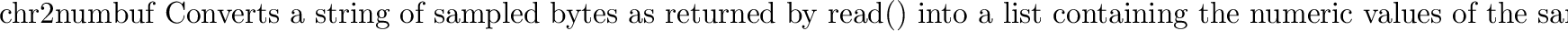 \begin{funcdesc}{num2chr}{list}
\begin{sloppypar}
Converts a list as returned by...
...()}
back to a buffer acceptable by
\code{write()}.
\end{sloppypar}\end{funcdesc}