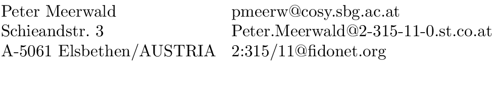 \begin{table}
\begin{tabbing}
\= snail mail address xxxxxxxxxx \= email addres...
...A-5061 Elsbethen/AUSTRIA \> 2:315/11@fidonet.org \\
\end{tabbing}
\end{table}