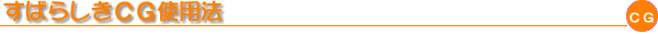 すばらしきCG使用法