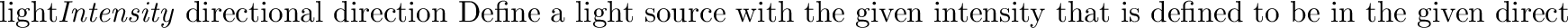 \begin{defkey}{light}{{\em Intensity\/} {\tt point} \evec{pos}}
Place a point light source with the given intensity at the
given position.
\end{defkey}