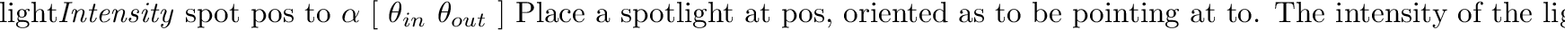 \begin{defkey}{light}{{\em Intensity\/} {\tt extended} {\em radius} \evec{pos} }...
...ight source at the given position and with
the given {\em radius}.
\end{defkey}