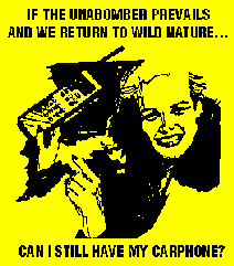 If the UnaBomber prevails and we return to wild nature...can I still 
have my carphone?