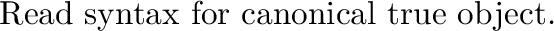 \begin{inset}{}
Read syntax for canonical {\it false} object.
\begin{codexenv}
...
...))) &$\Longrightarrow$\ & {\it true} \\
\end{tabular} \end{codexenv}\end{inset}