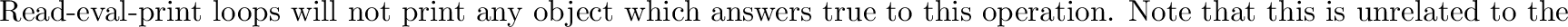 \begin{inset}{}
Its value is an object which answers true to the {\tt REPL-WONT-...
...INT $\equiv$\ (OBJECT NIL ((REPL-WONT-PRINT? SELF) T))
\end{codexenv}\end{inset}